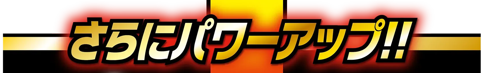 さらにパワーアップ!!