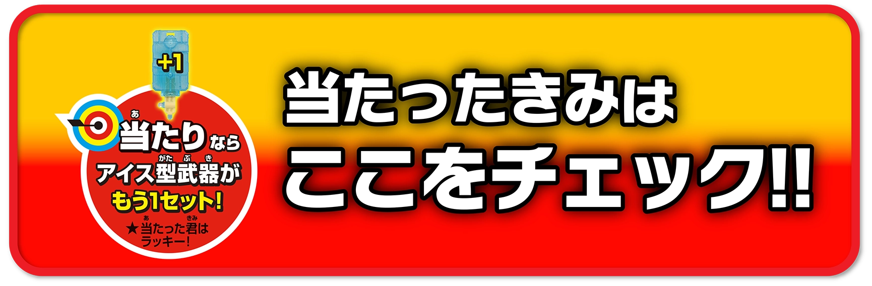 ＼当たりならアイス型武器がもう1セット！★当たった君はラッキー！★／当たったキミはここをチェック！