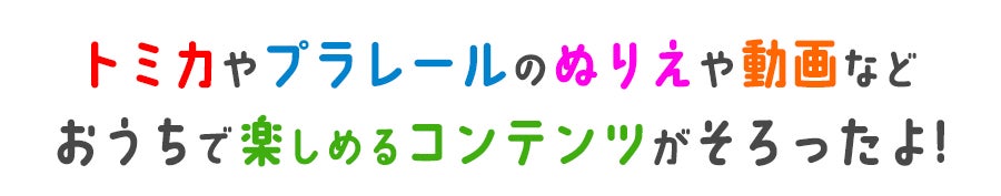 トミカやプラレールのぬりえや動画など、おうちで楽しめるコンテンツがそろったよ！