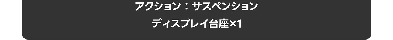 アクション：サスペンション｜ディスプレイ台座×1