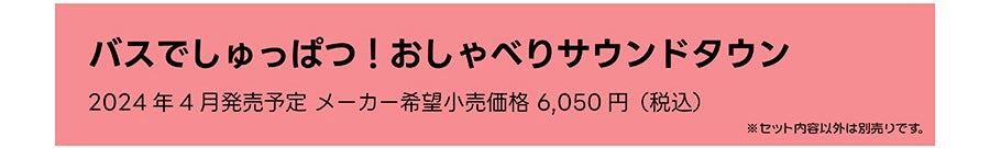 バスでしゅっぱつ！おしゃべりサウンドタウン｜2024年4月発売予定 メーカー希望小売価格 6,050円（税込）｜※セット内容以外は別売りです。