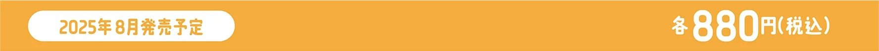 2025年8月発売予定｜各880円（税込）