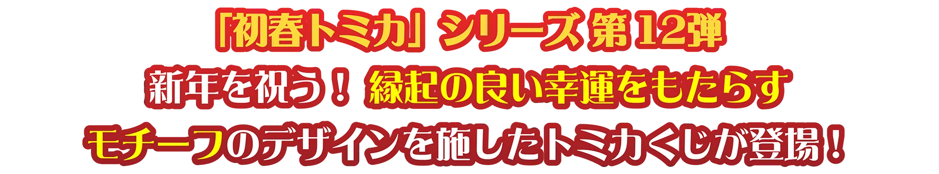 「初春トミカ」シリーズ 第12弾｜新年を祝う！ 縁起の良い幸運をもたらすモチーフのデザインを施したトミカくじが登場！