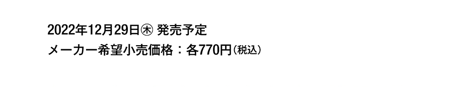 2022年12月29日（木）発売予定｜メーカー希望小売価格：各770円（税込）