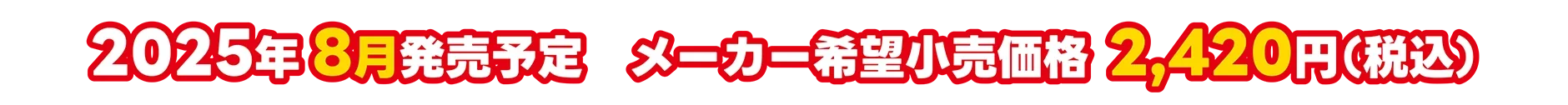 2025年8月発売予定 メーカー希望小売価格 2,420円（税込）