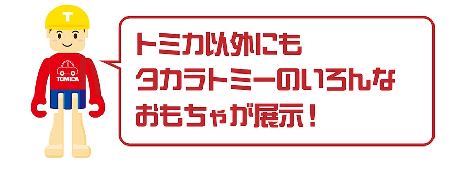Tくん「トミカ以外にもタカラトミーのいろんなおもちゃが展示！」