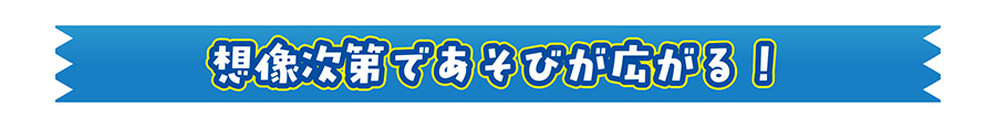 想像次第であそびが広がる！