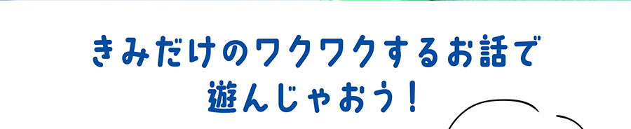 きみだけのワクワクするお話で遊んじゃおう！