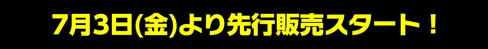 7月3日(金)より先行販売スタート！