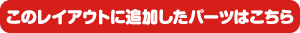 このレイアウトに追加したパーツはこちら