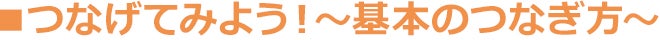 つなげてみよう〜基本のつなぎ方〜