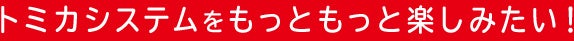 トミカシステムをもっともっと楽しみたい！