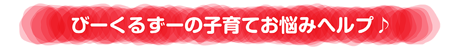 びーくるずーの子育てお悩みヘルプ♪