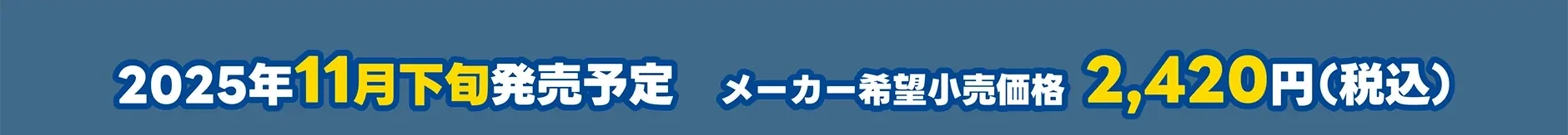 2025年11月発売予定 メーカー希望小売価格 2,420円（税込）