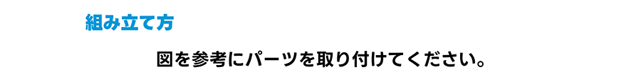 組み立て方｜図を参考にパーツを取り付けてください。