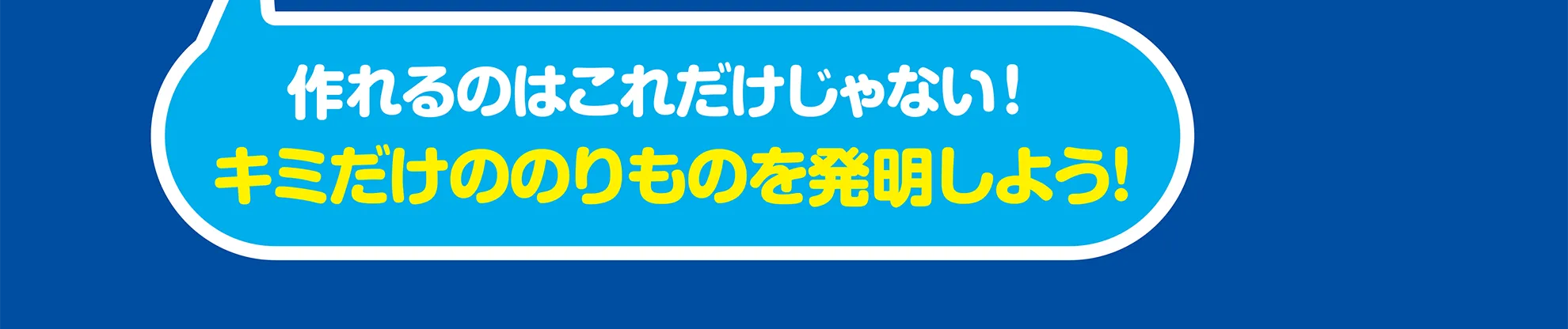 「作れるのはこれだけじゃない！キミだけののりものを発明しよう！」