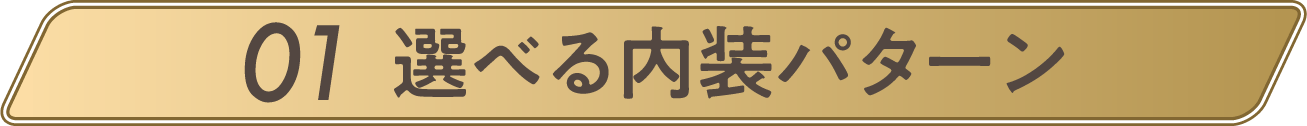 01選べる内装パターン