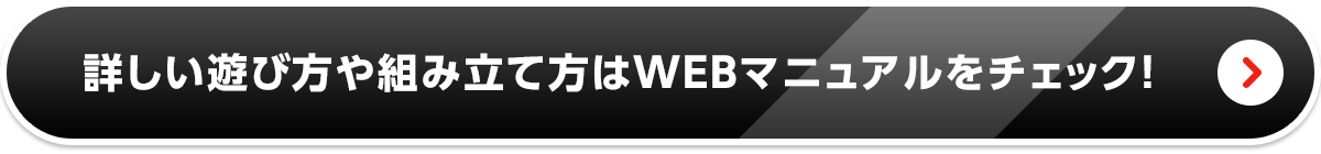 詳しい遊び方や組み立て方はWEBマニュアルをチェック！