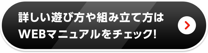 詳しい遊び方や組み立て方はWEBマニュアルをチェック！