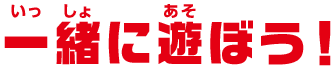 一緒に遊ぼう