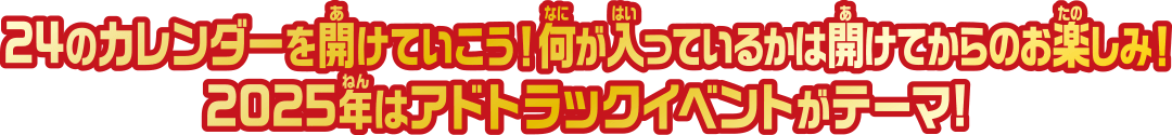 24のカレンダーを開けていこう！何が入っているのかは明けてからのお楽しみ！2025年はアドトラックイベントがテーマ！