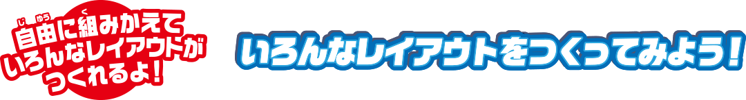 自由に組み替えていろんなレイアウトがつくれるよ！いろんなレイアウトをつくってっみよう！