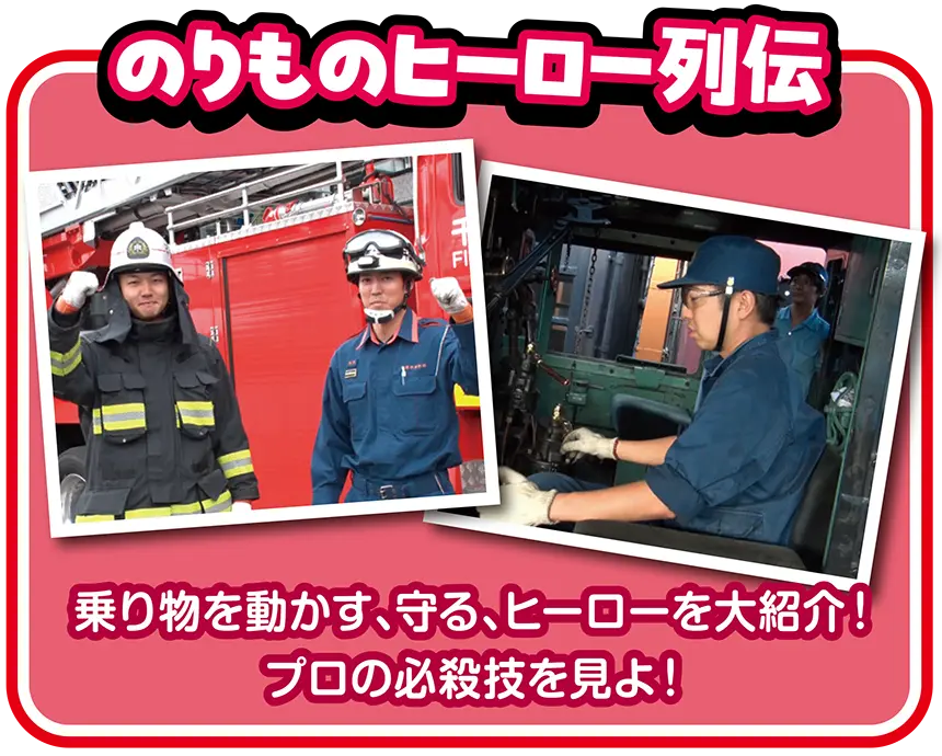 のりものヒーロー列伝｜乗り物を動かす、守る、ヒーローを大紹介！プロの必殺技を見よ！