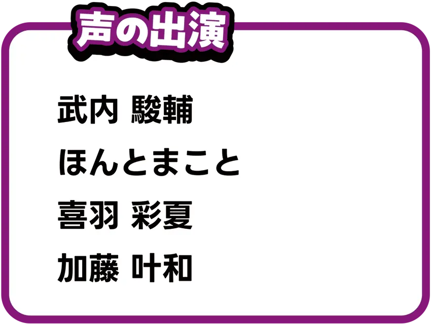 声の出演｜武内駿輔、ほんとまこと、喜羽彩夏、加藤叶和