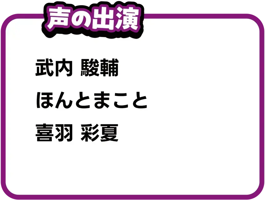 声の出演｜武内駿輔、ほんとまこと、喜羽彩夏