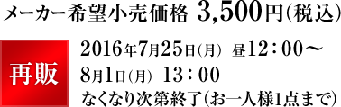 メーカー希望小売価格 3,500円（税込）2016年7月25日（月） 昼12：00～8月1日（月） 13：00なくなり次第終了（お一人様1点まで）