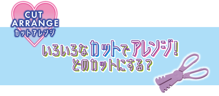 CUT ARRANGE カットアレンジ　いろいろなカットでアレンジ！　どのカットにする？