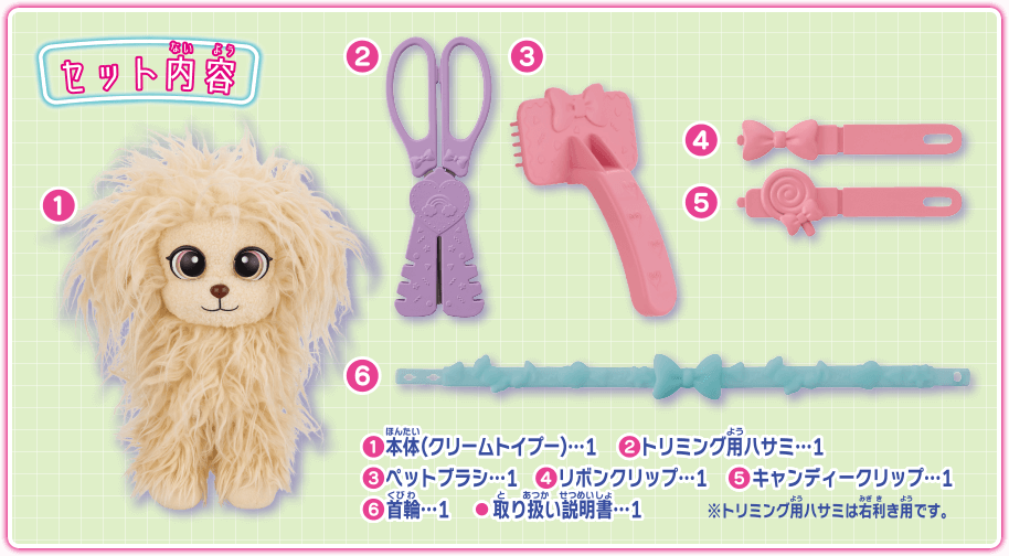 セット内容　1 本体（クリームトイプー）…1　2 トリミング用ハサミ…1　3 ペットブラシ…1　4 リボンクリップ…1　5 キャンディークリップ…1　6 首輪…1　・取り扱い説明書…1　※トリミング用ハサミは右利き用です。