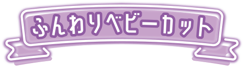 ふんわりベビーカット