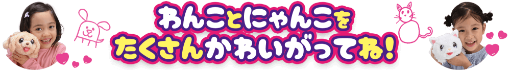 わんことにゃんこをたくさんかわいがってね！