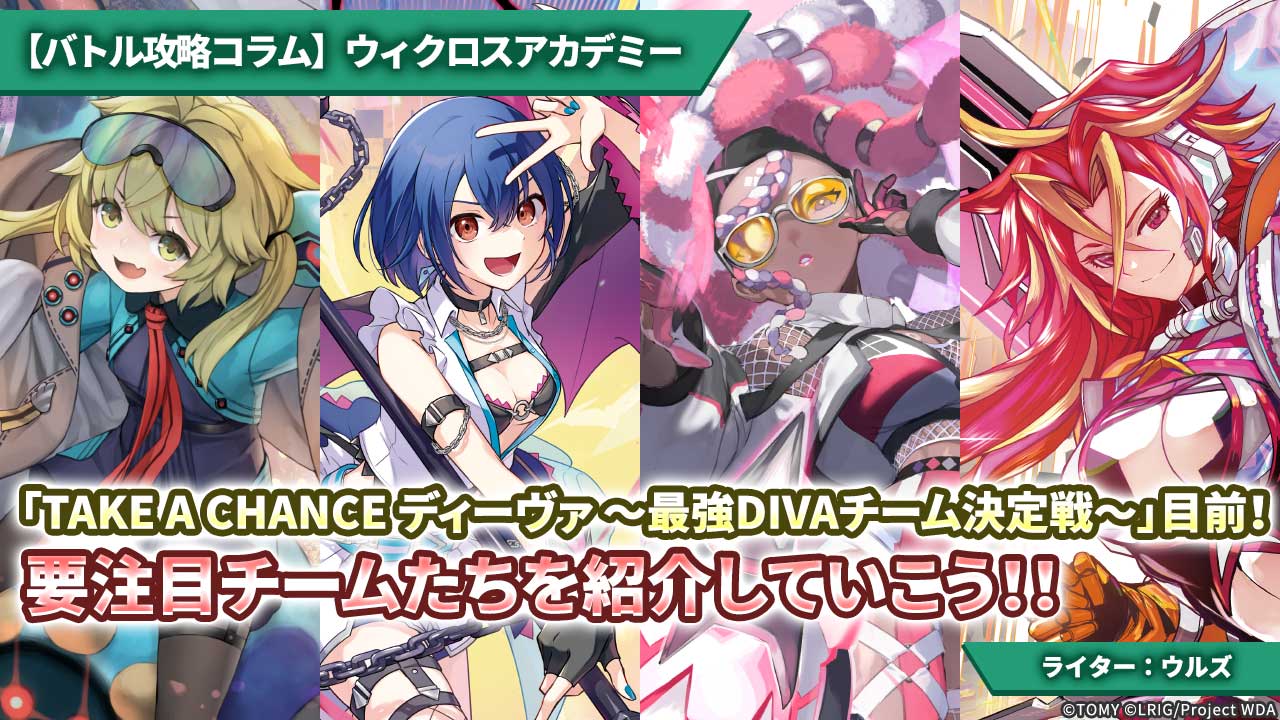 【バトル攻略コラム】ウィクロスアカデミー　「TAKE A CHANCE ディーヴァ 〜最強DIVAチーム決定戦〜」目前！ 要注目チームたちを紹介していこう！！