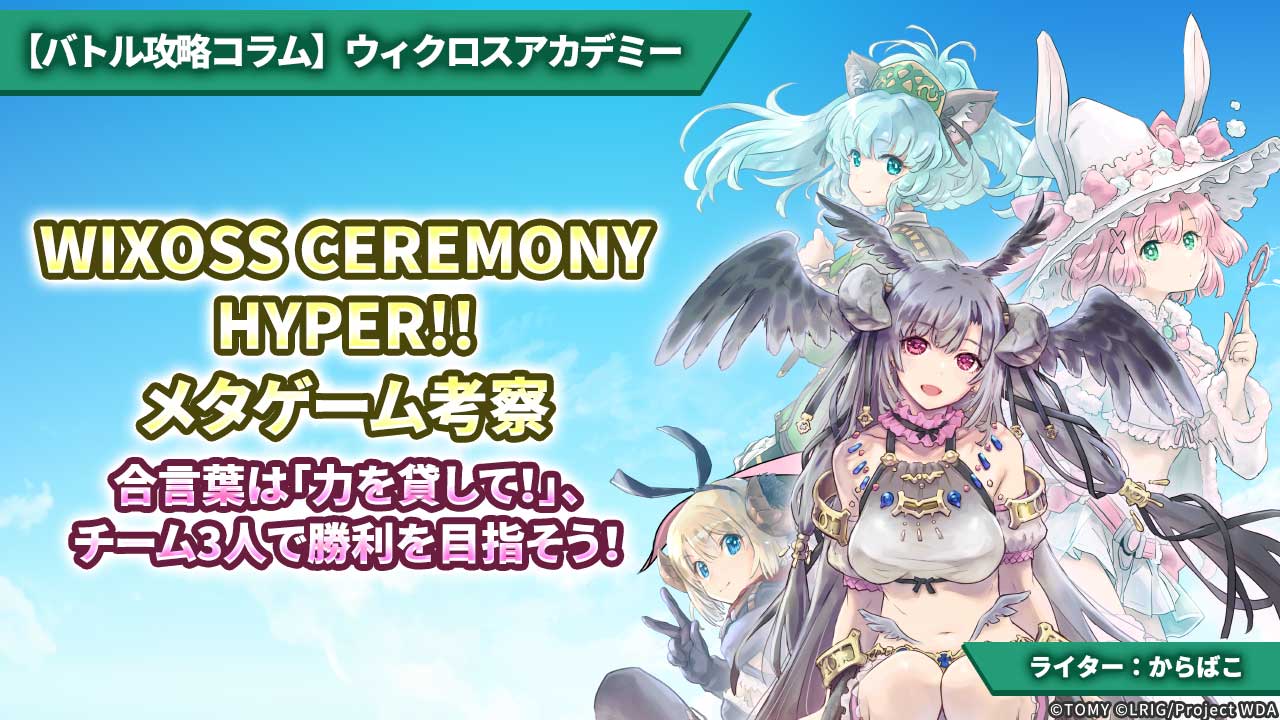 【バトル攻略コラム】ウィクロスアカデミー　「WIXOSS CEREMONY HYPER!!」メタゲーム考察 — 合言葉は「力を貸して！」、チーム3人で勝利を目指そう！ —