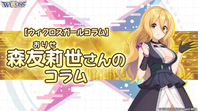 【ウィクロスガールコラム】森友莉世（おりせ）さんのコラム