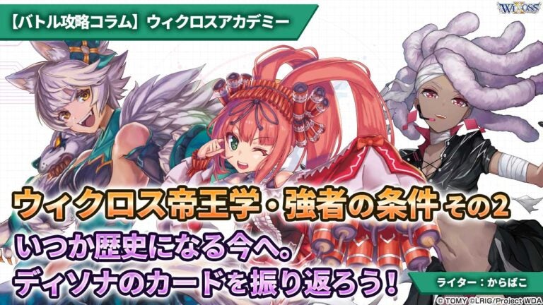 【バトル攻略コラム】ウィクロスアカデミー　ウィクロス帝王学・強者の条件その2、いつか歴史になる今へ。ディソナのカードを振り返ろう！