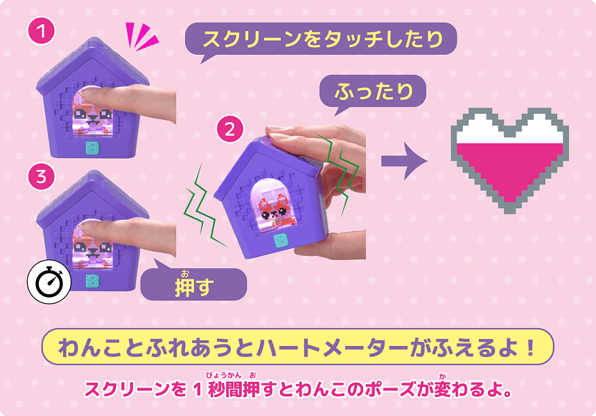 わんことふれあうとハートメーターがふえるよ！スクリーンを1秒間押すとわんこのポーズが変わるよ。