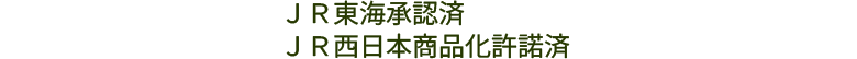 ＪＲ東海承認済
ＪＲ西日本商品化許諾済