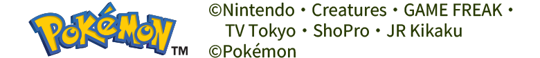 ©Nintendo・Creatures・GAME FREAK・TV Tokyo・ShoPro・JR Kikaku ©Pokémon