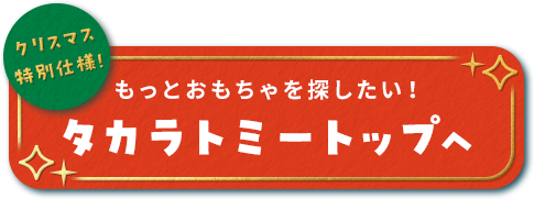 クリスマス特別仕様！もっとおもちゃを探したい！タカラトミートップへ