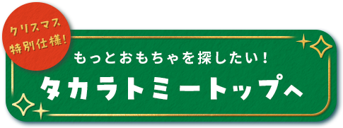 クリスマス特別仕様！もっとおもちゃを探したい！タカラトミートップへ